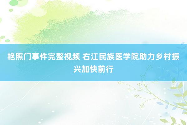 艳照门事件完整视频 右江民族医学院助力乡村振兴加快前行