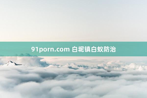 91porn.com 白坭镇白蚁防治