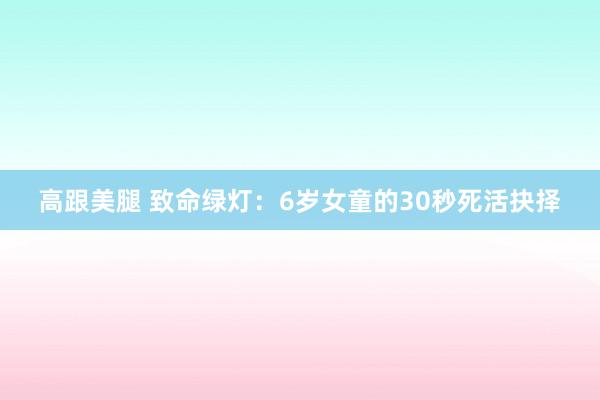 高跟美腿 致命绿灯：6岁女童的30秒死活抉择