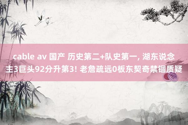 cable av 国产 历史第二+队史第一, 湖东说念主3巨头92分升第3! 老詹疏远0板东契奇禁锢质疑