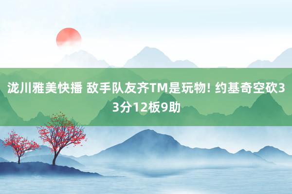 泷川雅美快播 敌手队友齐TM是玩物! 约基奇空砍33分12板9助