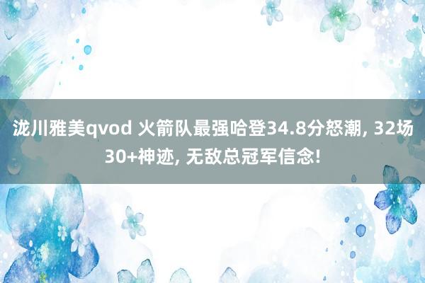 泷川雅美qvod 火箭队最强哈登34.8分怒潮, 32场30+神迹, 无敌总冠军信念!