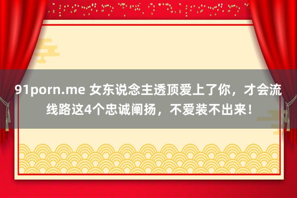 91porn.me 女东说念主透顶爱上了你，才会流线路这4个忠诚阐扬，不爱装不出来！