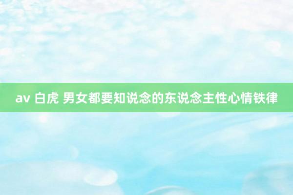 av 白虎 男女都要知说念的东说念主性心情铁律