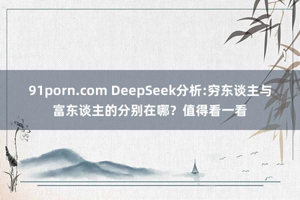 91porn.com DeepSeek分析:穷东谈主与富东谈主的分别在哪？值得看一看