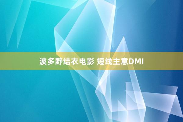 波多野结衣电影 短线主意DMI