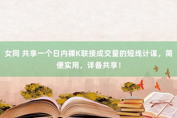 女同 共享一个日内裸K联接成交量的短线计谋，简便实用，详备共享！