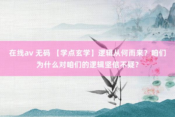 在线av 无码 【学点玄学】逻辑从何而来？咱们为什么对咱们的逻辑坚信不疑？