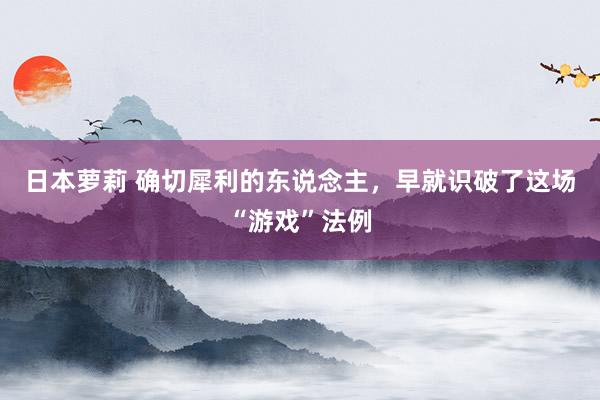 日本萝莉 确切犀利的东说念主，早就识破了这场“游戏”法例